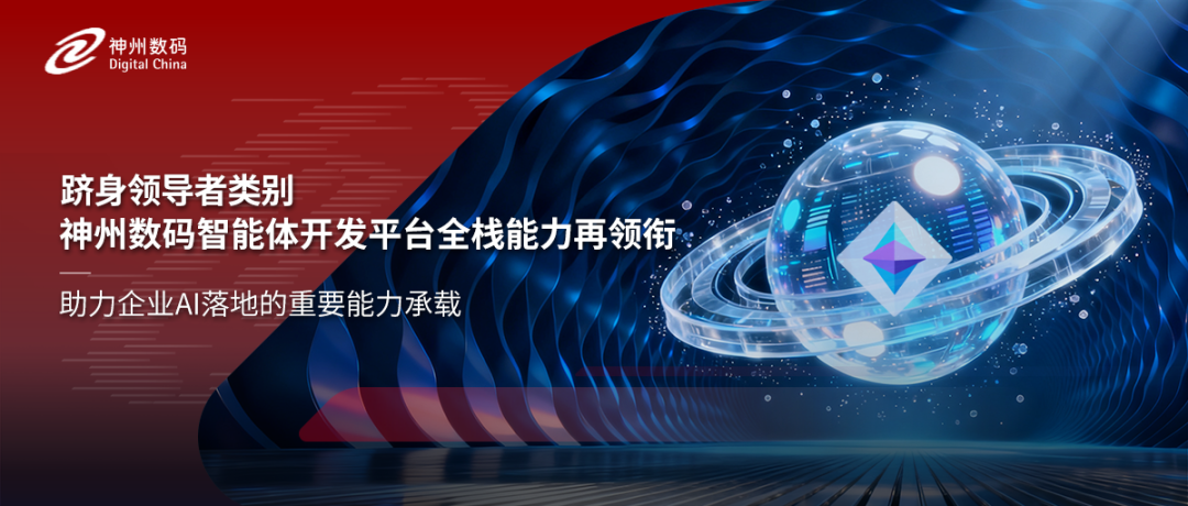 跻身领导者类别，神州数码智能体开发平台全栈能力再领衔